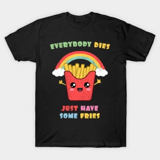 Everybody Dies. Just Have Some Fries. T-Shirt